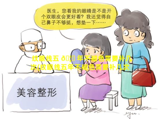 纹眼线五 🦆 年不褪色需要补几次(纹眼线五年不褪色需要补几次吗)